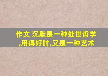 作文 沉默是一种处世哲学,用得好时,又是一种艺术